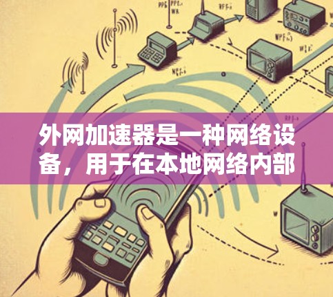 外网加速器是一种网络设备，用于在本地网络内部创建一个本地端口，允许本地设备直接连接到外部网络资源，从而加速访问速度。以下是对外网加速器的详细分析