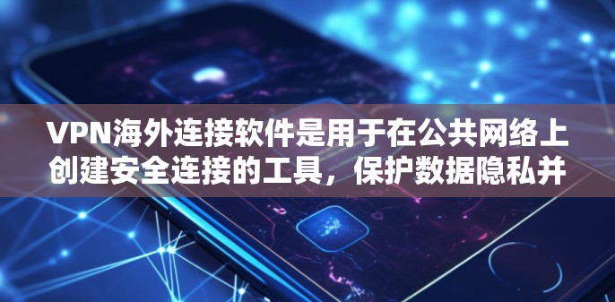 VPN海外连接软件是用于在公共网络上创建安全连接的工具，保护数据隐私并访问受限网站。以下是选择VPN软件的关键考虑因素和推荐