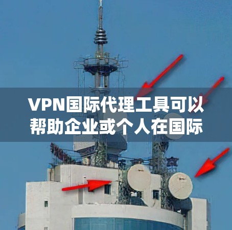 VPN国际代理工具可以帮助企业或个人在国际范围内安全、匿名地访问网络资源，保护隐私，并绕过地理限制。以下是几个知名的国际VPN代理工具推荐