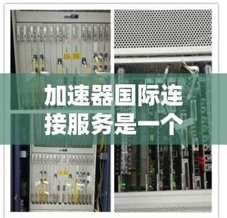 加速器国际连接服务是一个复杂而重要的领域,旨在通过优化数据传输路径和提高网络性能,解决国际数据传输中的延迟、隐私和安全问题。以下是对该领域的详细分析 加速器国际连接服务是一个复杂而重要的领域,旨在通过优化数据传输路径和提高网络性能,解决国际数据传输中的延迟、隐私和安全问题。以下是对该领域的详细分析