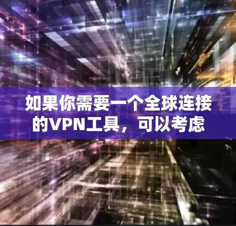 如果你需要一个全球连接的VPN工具,可以考虑以下几种方法 如果你需要一个全球连接的VPN工具,可以考虑以下几种方法