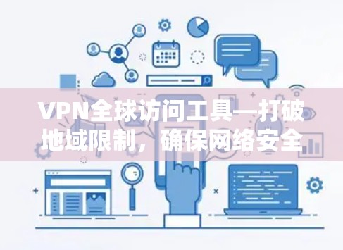 VPN全球访问工具—打破地域限制,确保网络安全 VPN全球访问工具—打破地域限制,确保网络安全