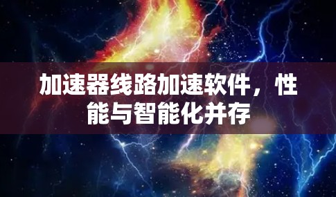 加速器线路加速软件，性能与智能化并存