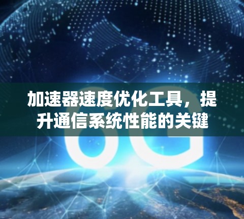 加速器速度优化工具，提升通信系统性能的关键
