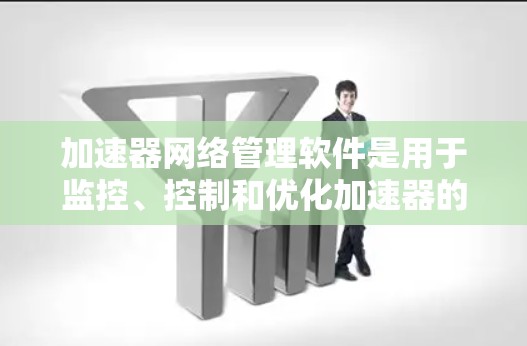加速器网络管理软件是用于监控、控制和优化加速器的运行状态的工具,帮助网络管理员提高数据传输效率。以下是关于加速器网络管理软件的详细总结 加速器网络管理软件是用于监控、控制和优化加速器的运行状态的工具,帮助网络管理员提高数据传输效率。以下是关于加速器网络管理软件的详细总结