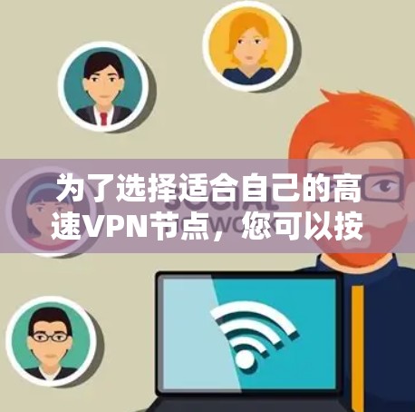 为了选择适合自己的高速VPN节点,您可以按照以下步骤进行 为了选择适合自己的高速VPN节点,您可以按照以下步骤进行