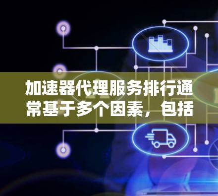 加速器代理服务排行通常基于多个因素,包括技术能力、市场影响力、用户反馈和服务质量等。以下是对主要加速器代理服务提供商的排名和分析 加速器代理服务排行通常基于多个因素,包括技术能力、市场影响力、用户反馈和服务质量等。以下是对主要加速器代理服务提供商的排名和分析