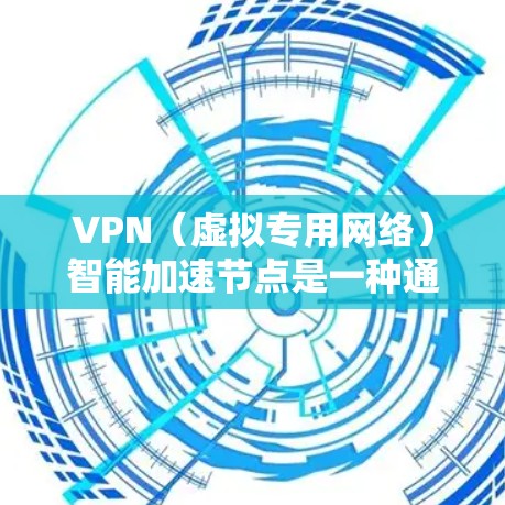 VPN（虚拟专用网络）智能加速节点是一种通过智能技术优化VPN性能的解决方案，旨在提高VPN连接的速度、稳定性和使用体验。以下是关于VPN智能加速节点的一些关键点