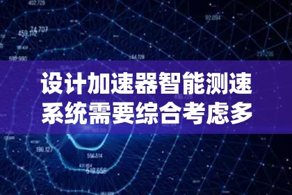 设计加速器智能测速系统需要综合考虑多个方面,以下是一个有条理的设计框架 设计加速器智能测速系统需要综合考虑多个方面,以下是一个有条理的设计框架