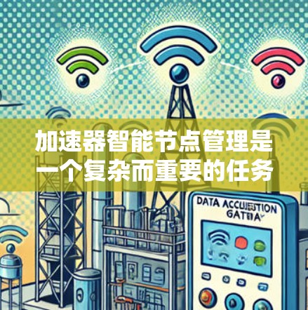 加速器智能节点管理是一个复杂而重要的任务,涉及多个关键环节,以下是对这一任务的详细分析和总结 加速器智能节点管理是一个复杂而重要的任务,涉及多个关键环节,以下是对这一任务的详细分析和总结