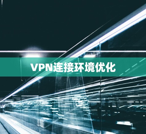VPN连接环境优化 VPN连接环境优化