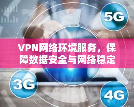 VPN网络环境服务，保障数据安全与网络稳定
