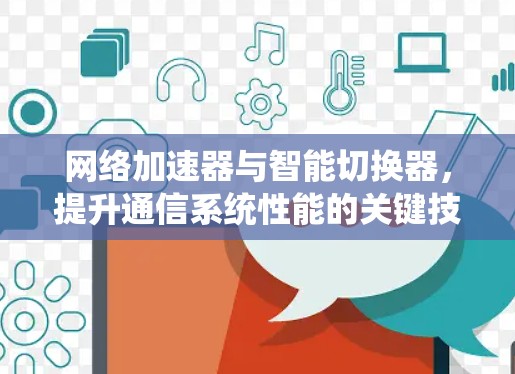 网络加速器与智能切换器,提升通信系统性能的关键技术 网络加速器与智能切换器,提升通信系统性能的关键技术