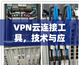 VPN云连接工具,技术与应用解析 VPN云连接工具,技术与应用解析