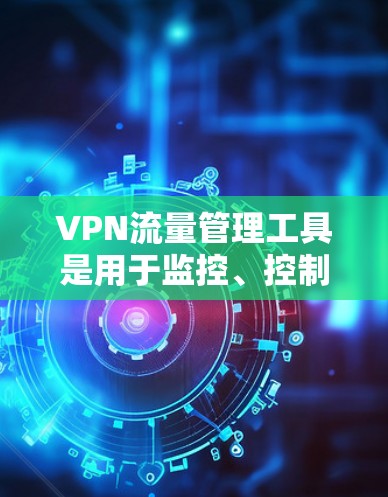 VPN流量管理工具是用于监控、控制和管理VPN网络流量的软件或解决方案,旨在确保网络安全、优化性能并提高管理效率。以下是对VPN流量管理工具的详细分析和选择指南 VPN流量管理工具是用于监控、控制和管理VPN网络流量的软件或解决方案,旨在确保网络安全、优化性能并提高管理效率。以下是对VPN流量管理工具的详细分析和选择指南
