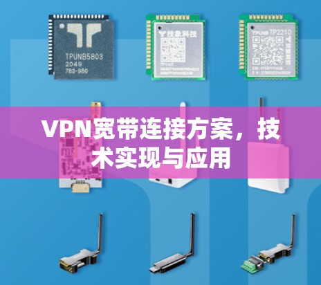 VPN宽带连接方案,技术实现与应用 VPN宽带连接方案,技术实现与应用