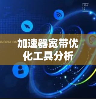加速器宽带优化工具分析 加速器宽带优化工具分析