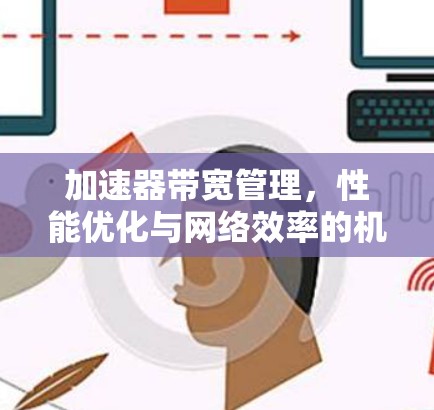 加速器带宽管理,性能优化与网络效率的机遇与挑战 加速器带宽管理,性能优化与网络效率的机遇与挑战