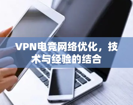 VPN电竞网络优化,技术与经验的结合 VPN电竞网络优化,技术与经验的结合
