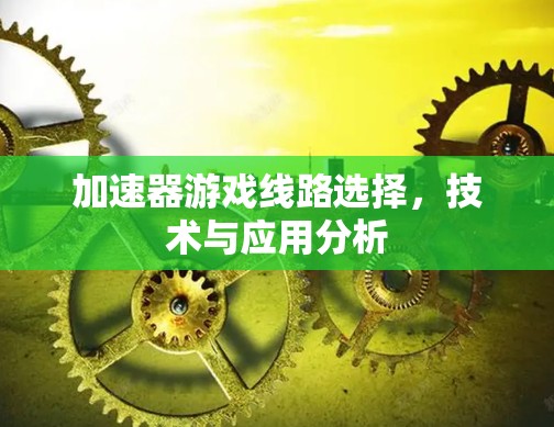 加速器游戏线路选择，技术与应用分析