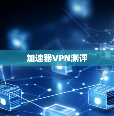 加速器VPN测评 加速器VPN测评