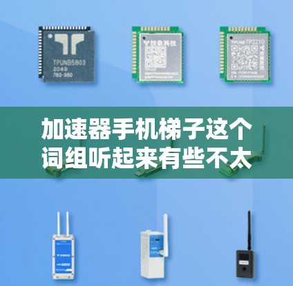 加速器手机梯子这个词组听起来有些不太常见,可能是指加速器和手机梯子两个概念的结合。以下是一些可能的解释 加速器手机梯子这个词组听起来有些不太常见,可能是指加速器和手机梯子两个概念的结合。以下是一些可能的解释