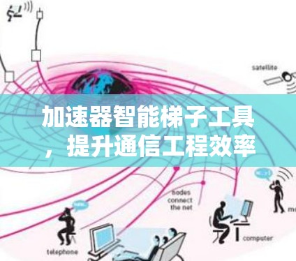 加速器智能梯子工具，提升通信工程效率
