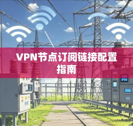 VPN节点订阅链接配置指南 VPN节点订阅链接配置指南