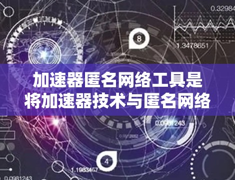 加速器匿名网络工具是将加速器技术与匿名网络技术相结合的解决方案,旨在同时优化网络性能和保护用户隐私。以下是对此类工具的详细分析 加速器匿名网络工具是将加速器技术与匿名网络技术相结合的解决方案,旨在同时优化网络性能和保护用户隐私。以下是对此类工具的详细分析