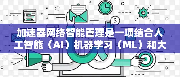 加速器网络智能管理是一项结合人工智能(AI)机器学习(ML)和大数据分析的技术,旨在优化网络性能、提高网络管理效率和降低运维成本。以下是加速器网络智能管理的主要方面 加速器网络智能管理是一项结合人工智能(AI)机器学习(ML)和大数据分析的技术,旨在优化网络性能、提高网络管理效率和降低运维成本。以下是加速器网络智能管理的主要方面