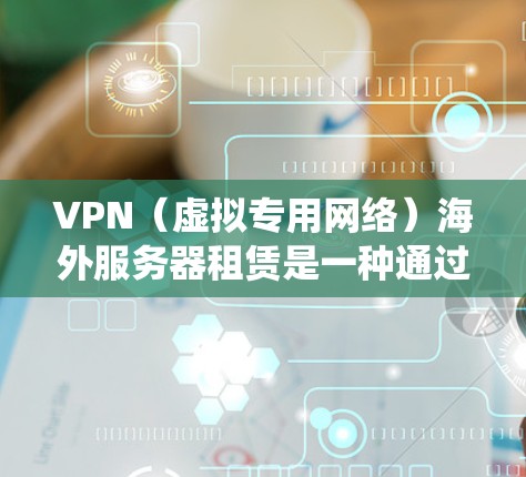 VPN(虚拟专用网络)海外服务器租赁是一种通过互联网连接到远程服务器的服务,允许用户访问受限或受保护的网络资源,保护隐私,或者绕过地理限制。以下是关于VPN海外服务器租赁的一些关键点和建议 VPN(虚拟专用网络)海外服务器租赁是一种通过互联网连接到远程服务器的服务,允许用户访问受限或受保护的网络资源,保护隐私,或者绕过地理限制。以下是关于VPN海外服务器租赁的一些关键点和建议