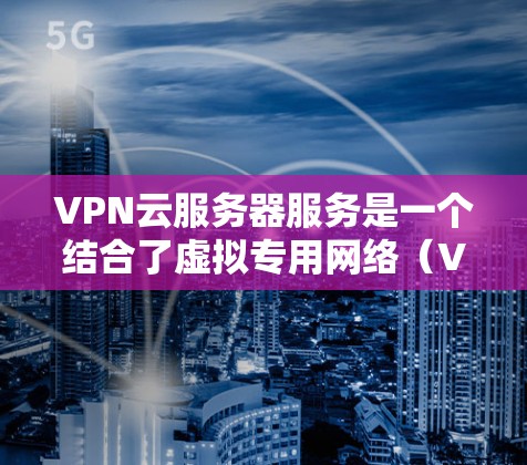 VPN云服务器服务是一个结合了虚拟专用网络(VPN)和云计算的解决方案,旨在为用户提供安全、灵活的网络访问方式。以下是关于VPN云服务器服务的详细解析 VPN云服务器服务是一个结合了虚拟专用网络(VPN)和云计算的解决方案,旨在为用户提供安全、灵活的网络访问方式。以下是关于VPN云服务器服务的详细解析