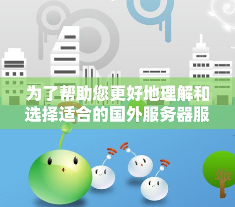为了帮助您更好地理解和选择适合的国外服务器服务,以下是分步骤的指南 为了帮助您更好地理解和选择适合的国外服务器服务,以下是分步骤的指南