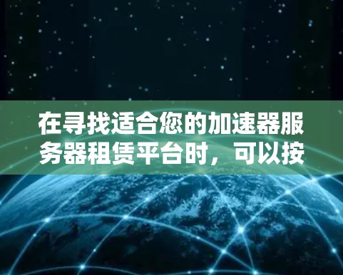 在寻找适合您的加速器服务器租赁平台时,可以按照以下步骤进行分析和选择 在寻找适合您的加速器服务器租赁平台时,可以按照以下步骤进行分析和选择