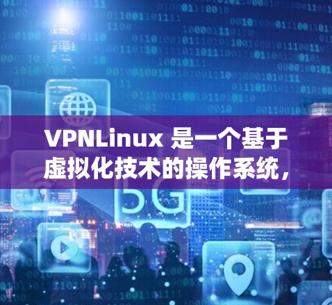 VPNLinux 是一个基于虚拟化技术的操作系统,专为网络设备开发,提供轻量级、高性能的运行环境。以下是关于 VPNLinux 支持的详细信息 VPNLinux 是一个基于虚拟化技术的操作系统,专为网络设备开发,提供轻量级、高性能的运行环境。以下是关于 VPNLinux 支持的详细信息