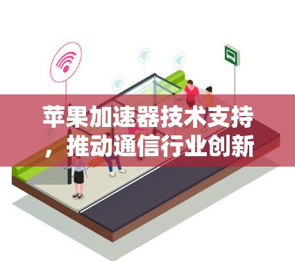 苹果加速器技术支持,推动通信行业创新与发展 苹果加速器技术支持,推动通信行业创新与发展