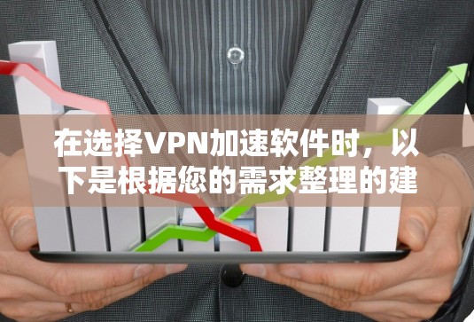在选择VPN加速软件时，以下是根据您的需求整理的建议和步骤