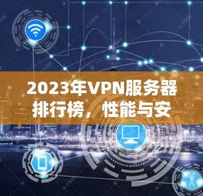 2023年VPN服务器排行榜,性能与安全并重 2023年VPN服务器排行榜,性能与安全并重