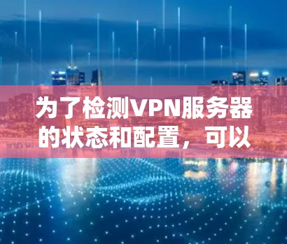 为了检测VPN服务器的状态和配置,可以按照以下步骤进行 为了检测VPN服务器的状态和配置,可以按照以下步骤进行