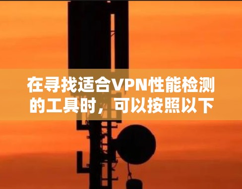 在寻找适合VPN性能检测的工具时，可以按照以下步骤进行