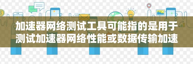 加速器网络测试工具可能指的是用于测试加速器网络性能或数据传输加速的工具。以下是一些常见的网络测试工具和技术,可能对你有所帮助 加速器网络测试工具可能指的是用于测试加速器网络性能或数据传输加速的工具。以下是一些常见的网络测试工具和技术,可能对你有所帮助