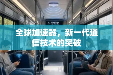 全球加速器,新一代通信技术的突破 全球加速器,新一代通信技术的突破