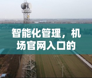 智能化管理,机场官网入口的数字化服务与用户体验优化 智能化管理,机场官网入口的数字化服务与用户体验优化