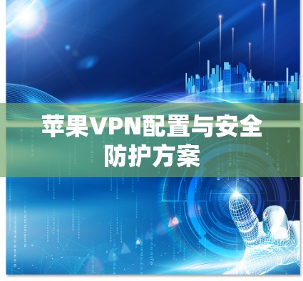 苹果VPN配置与安全防护方案 苹果VPN配置与安全防护方案