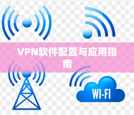 VPN软件配置与应用指南 VPN软件配置与应用指南