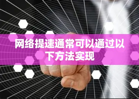 网络提速通常可以通过以下方法实现 网络提速通常可以通过以下方法实现