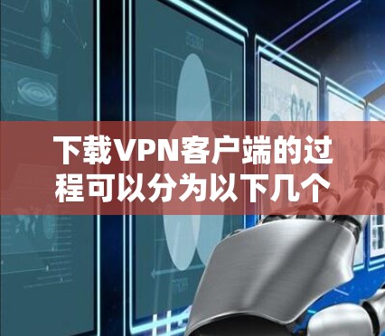 下载VPN客户端的过程可以分为以下几个步骤,确保安全、合法和高效 下载VPN客户端的过程可以分为以下几个步骤,确保安全、合法和高效