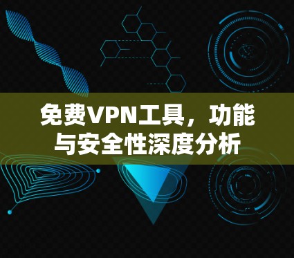 免费VPN工具,功能与安全性深度分析 免费VPN工具,功能与安全性深度分析