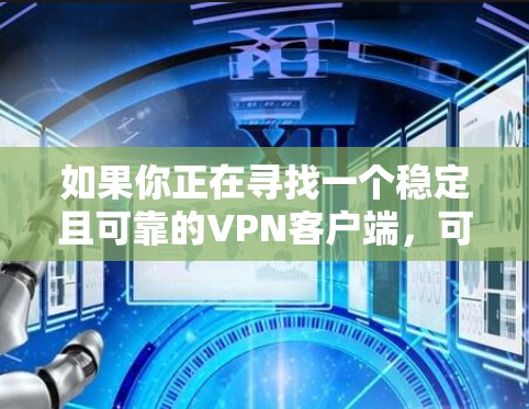 如果你正在寻找一个稳定且可靠的VPN客户端,可以从以下几款知名的VPN服务提供商中选择 如果你正在寻找一个稳定且可靠的VPN客户端,可以从以下几款知名的VPN服务提供商中选择