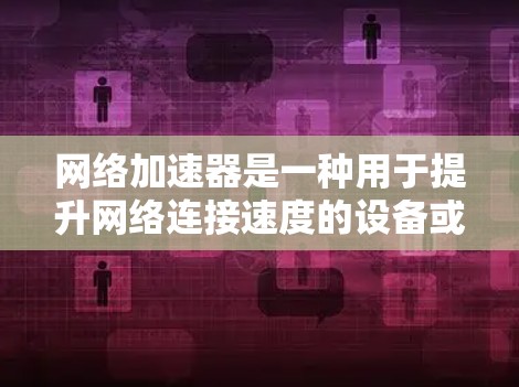 网络加速器是一种用于提升网络连接速度的设备或软件,通常通过缓存数据、减少延迟或优化数据传输来实现加速效果。常见的网络加速器包括 网络加速器是一种用于提升网络连接速度的设备或软件,通常通过缓存数据、减少延迟或优化数据传输来实现加速效果。常见的网络加速器包括